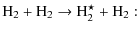 $\textstyle {\rm H_2 + H_2 \to H_2^\star + H_2} :$