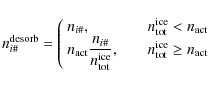 \begin{displaymath}n_{i\char93 }^{\rm desorb} = \left(\begin{array}{ll}
\displa...
...d\ \ n^{\rm ice}_{\rm tot}\ge n_{\rm act}
\end{array}\right.
\end{displaymath}