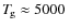 $T_{\hspace*{-0.2ex}\rm g}\approx 5000~$