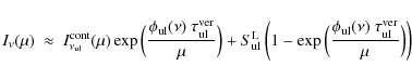 \begin{displaymath}I_{\nu}(\mu) ~\approx~
I^{\rm cont}_{\nu_{\rm ul}}(\mu)\exp...
...c{\phi_{\rm ul}(\nu)~\tau^{\rm ver}_{\rm ul}}{\mu}\Big)\right)
\end{displaymath}