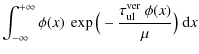 $\displaystyle \int_{-\infty}^{+\infty} \phi(x)~
\exp\big(-\frac{\tau^{\rm ver}_{\rm ul}~\phi(x)}{\mu}\big)~{\rm d}x$