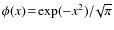 $\phi(x)\!=\!\exp(-x^2)/\!\sqrt{\pi}$