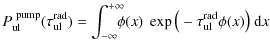 $\displaystyle P^{\rm ~pump}_{\rm ul}(\tau^{\rm rad}_{\rm ul}) = \int_{-\infty}^{+\infty}\!\!\!\!
\phi(x)~\exp\big(-\tau^{\rm rad}_{\rm ul}\phi(x)\big)\;{\rm d}x$