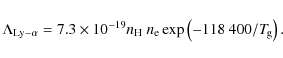 \begin{displaymath}\Lambda_{\rm Ly-\alpha} = 7.3 \times 10^{-19} n_{\rm H}~n_{\rm e}
\exp\left( -118~400/T_{\hspace*{-0.2ex}\rm g}\right) .
\end{displaymath}