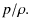 $\displaystyle p/\rho.$