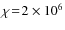 $\chi\!=\!2\times10^6$