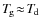 $T_{\hspace*{-0.2ex}\rm g}\!\approx\!T_{\hspace*{-0.2ex}\rm d}$