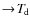 $\to\!T_{\hspace*{-0.2ex}\rm d}$