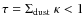 $\tau=\Sigma_{\rm dust}~\kappa< 1$