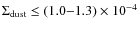 $\Sigma_{\rm dust}\leq (1.0{-}1.3)\times
10^{-4}$