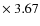 $\times~3.67$
