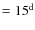 $=15^{\rm d}$