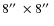 $8\hbox {$^{\prime \prime }$ }\times 8\hbox {$^{\prime \prime }$ }$