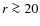 $r \ga 20$