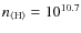 $n_{{\rm\langle H\rangle}}= 10^{10.7}$
