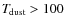 $T_{\hspace*{-0.2ex}\rm dust}> 100$