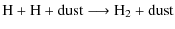 $\displaystyle \rm H + H + dust \longrightarrow \rm H_2 + dust$