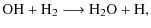 $\displaystyle \rm OH + H_2 \longrightarrow \rm H_2O + H ,$