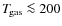 $T_{\hspace*{-0.2ex}\rm gas}\la 200$