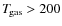 $T_{\hspace*{-0.2ex}\rm gas}> 200$
