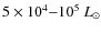 $5 \times 10^4{-}10^5~L_{\odot}$