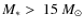 $M_* >~ 15~M_{\odot}$