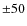 $\pm 50$