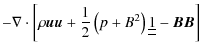 $\displaystyle -\nabla \cdot \left[ \rho \vec{uu}+\frac{1}{2}\left( p+B^{2}\right) \underline{\underline{1}}-\vec{BB}\right]$