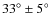 $33^{\circ}\pm 5^{\circ}$