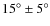 $15^{\circ}\pm 5^{\circ}$