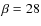 $\beta=28$