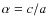 $\alpha=c/a$