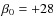 $\beta_{0}=+28$