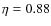 $\eta=0.88$