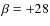 $\beta =+28$