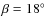 $\beta = 18^\circ$