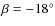 $\beta = -18^\circ$