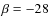 $\beta =-28$
