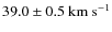 $39.0 \pm 0.5 \ {\rm km} ~ {\rm s}^{-1}$
