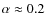 $\alpha \approx 0.2$