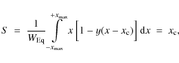 \begin{displaymath}S \ = \ \frac{1}{W_{{\rm Eq}}} \int \limits_{-x_{{\rm max}}}^...
...} x \ \Big[ 1-y(x-x_{\rm c}) \Big] \ {\rm d}x \ = \ x_{\rm c},
\end{displaymath}