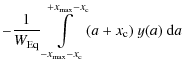 $\displaystyle - \frac{1}{W_{{\rm Eq}}} \int \limits_{-x_{{\rm max}}-x_{\rm c}}^{+x_{{\rm max}}-x_{\rm c}} (a+x_{\rm c}) \ y(a) \ {\rm d}a$