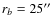 $r_b = 25^{\prime\prime}$
