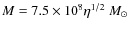 $M=7.5 \times 10^8 \eta^{1/2}~M_\odot$