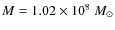 $M=1.02 \times 10^8~M_\odot$