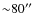 ${\sim}80^{\prime\prime}$