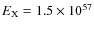 $E_{\rm X} = 1.5 \times 10^{57}$