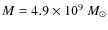 $M = 4.9 \times 10^{9}~M_{\odot}$