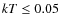 $kT \leq 0.05$