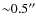 ${\sim}0.5^{\prime\prime}$